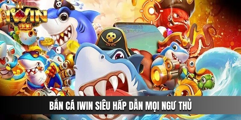 Bắn Cá IWIN siêu hấp dẫn mọi ngư thủ