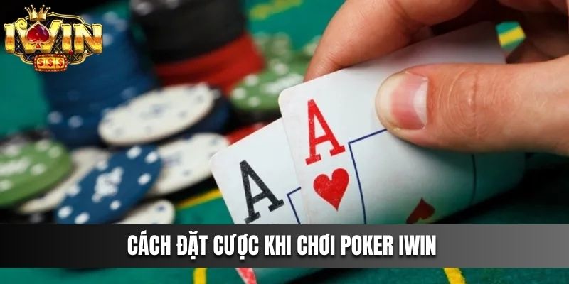 Cách đặt cược khi chơi Poker IWIN 