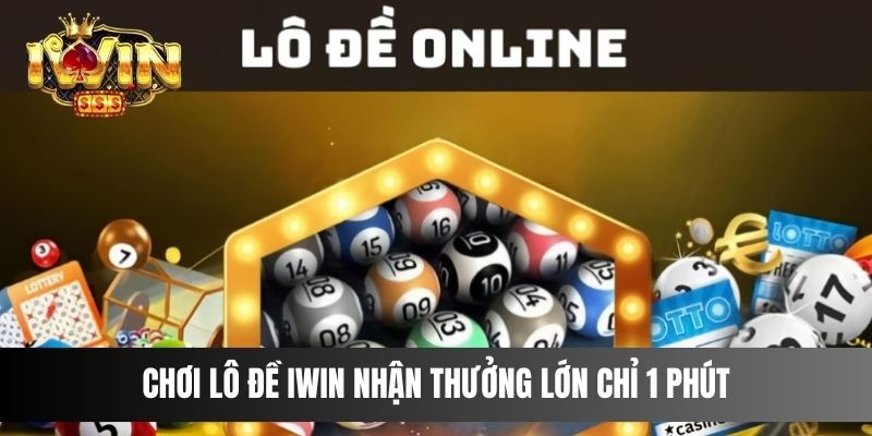 Chơi Lô Đề IWIN nhận thưởng lớn chỉ 1 phút