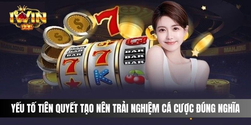 Yếu tố tiên quyết tạo nên trải nghiệm cá cược đúng nghĩa